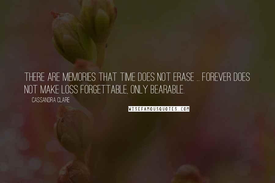 Cassandra Clare Quotes: There are memories that time does not erase ... Forever does not make loss forgettable, only bearable.