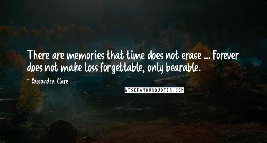 Cassandra Clare Quotes: There are memories that time does not erase ... Forever does not make loss forgettable, only bearable.