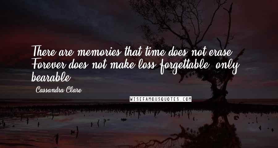 Cassandra Clare Quotes: There are memories that time does not erase ... Forever does not make loss forgettable, only bearable.