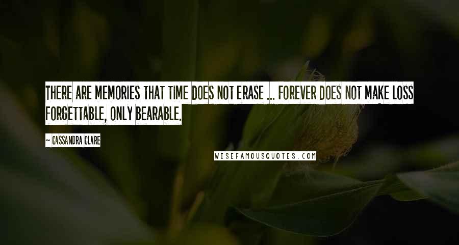 Cassandra Clare Quotes: There are memories that time does not erase ... Forever does not make loss forgettable, only bearable.