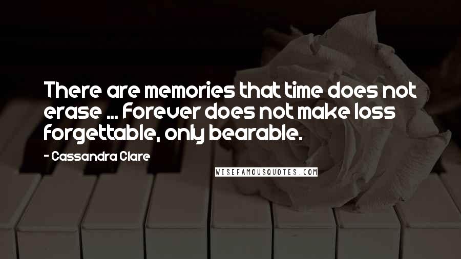 Cassandra Clare Quotes: There are memories that time does not erase ... Forever does not make loss forgettable, only bearable.