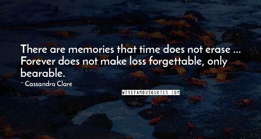 Cassandra Clare Quotes: There are memories that time does not erase ... Forever does not make loss forgettable, only bearable.