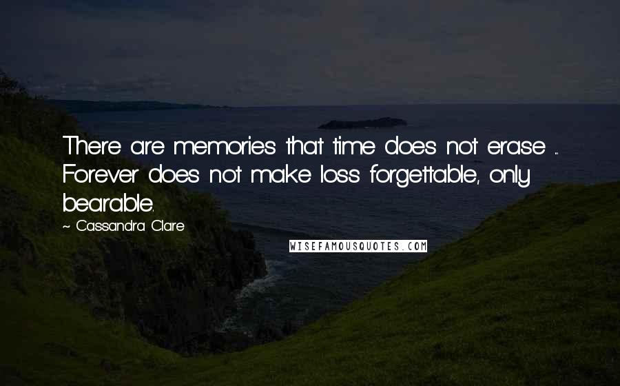 Cassandra Clare Quotes: There are memories that time does not erase ... Forever does not make loss forgettable, only bearable.