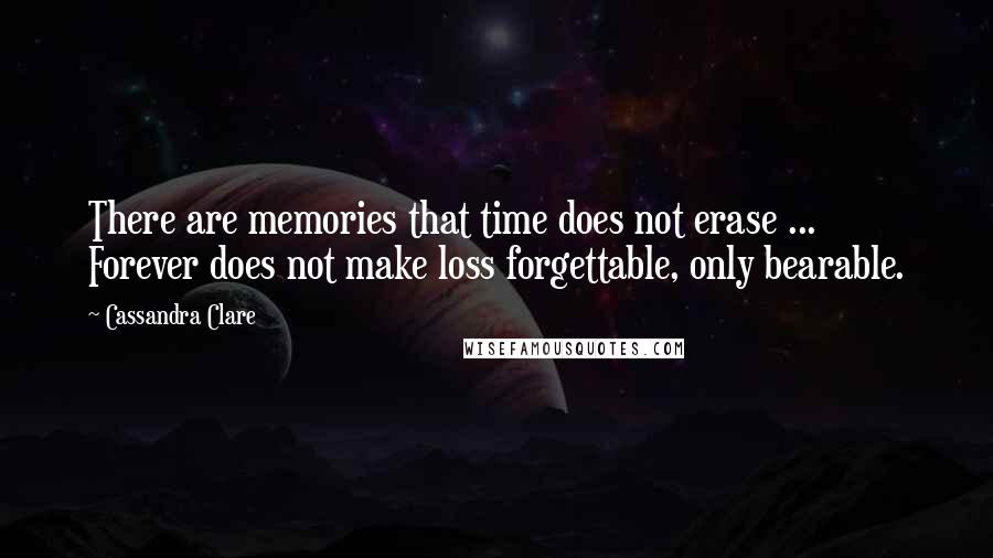 Cassandra Clare Quotes: There are memories that time does not erase ... Forever does not make loss forgettable, only bearable.