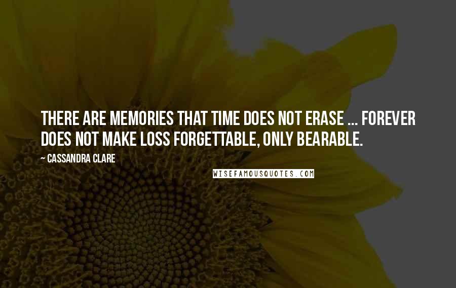 Cassandra Clare Quotes: There are memories that time does not erase ... Forever does not make loss forgettable, only bearable.