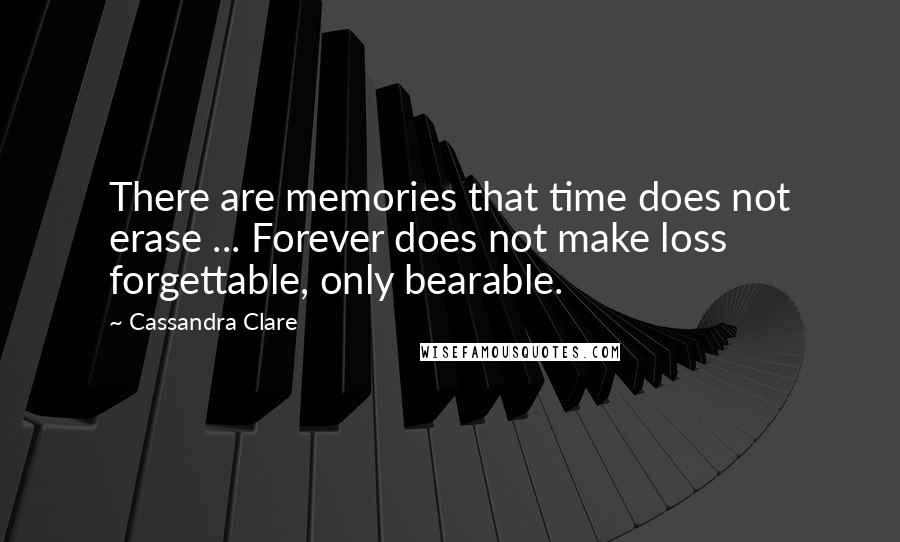 Cassandra Clare Quotes: There are memories that time does not erase ... Forever does not make loss forgettable, only bearable.