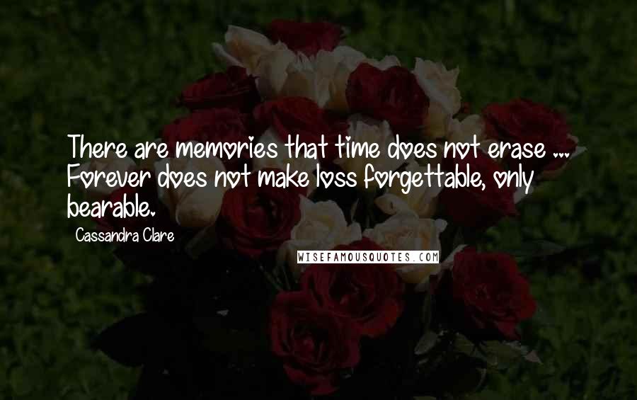 Cassandra Clare Quotes: There are memories that time does not erase ... Forever does not make loss forgettable, only bearable.