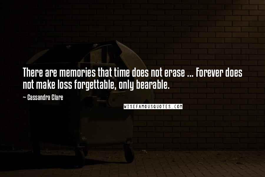 Cassandra Clare Quotes: There are memories that time does not erase ... Forever does not make loss forgettable, only bearable.