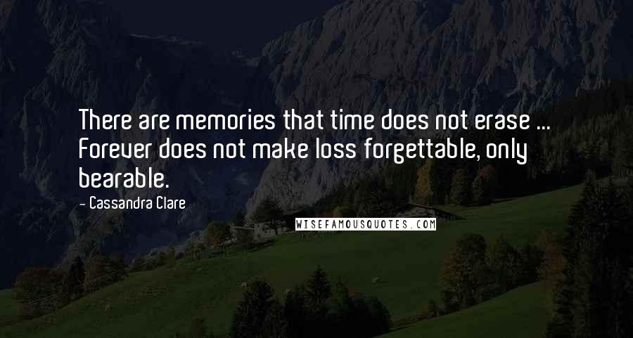 Cassandra Clare Quotes: There are memories that time does not erase ... Forever does not make loss forgettable, only bearable.