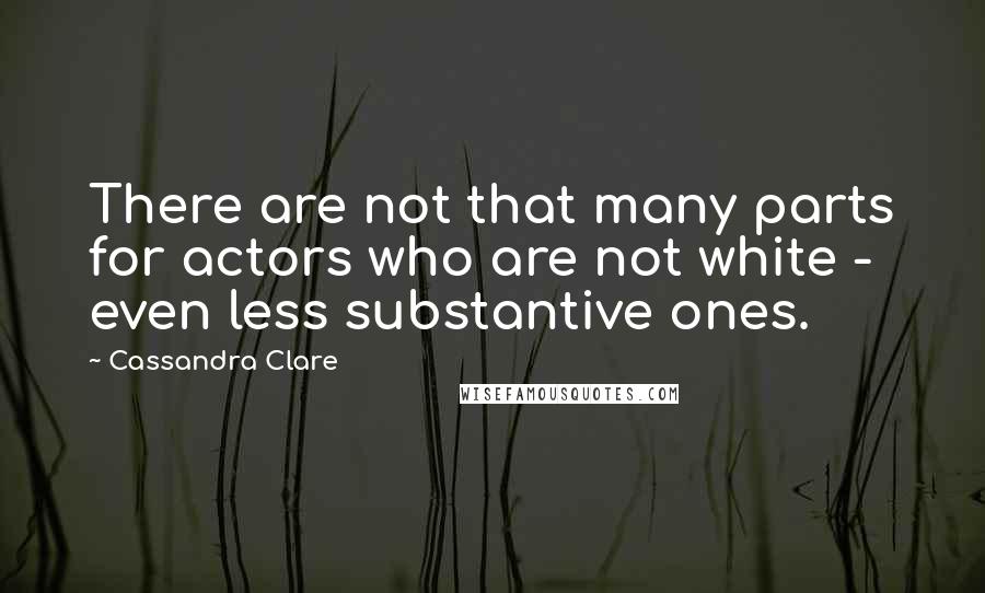 Cassandra Clare Quotes: There are not that many parts for actors who are not white - even less substantive ones.