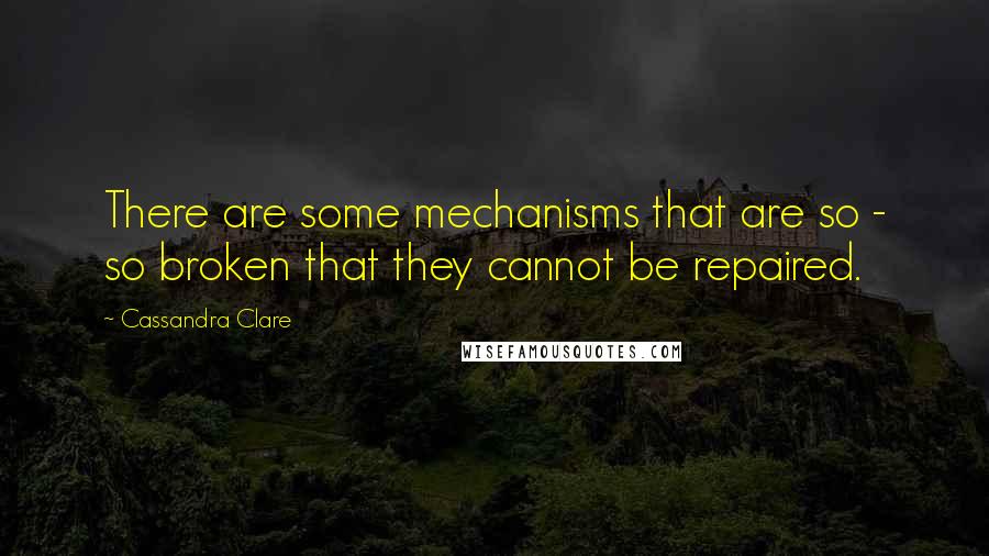 Cassandra Clare Quotes: There are some mechanisms that are so - so broken that they cannot be repaired.