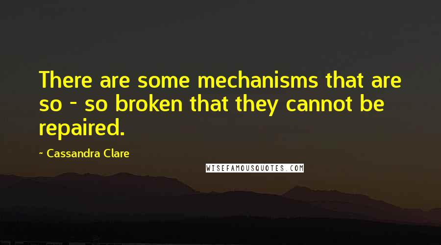 Cassandra Clare Quotes: There are some mechanisms that are so - so broken that they cannot be repaired.