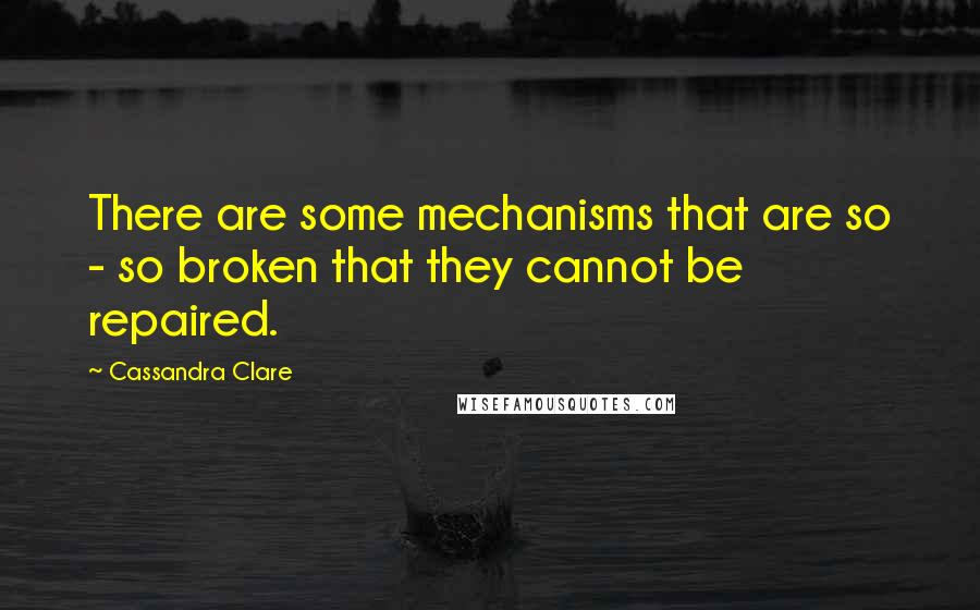 Cassandra Clare Quotes: There are some mechanisms that are so - so broken that they cannot be repaired.