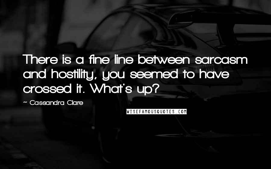 Cassandra Clare Quotes: There is a fine line between sarcasm and hostility, you seemed to have crossed it. What's up?