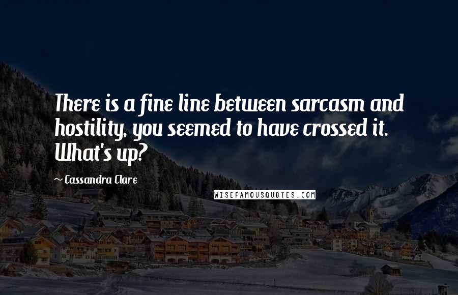 Cassandra Clare Quotes: There is a fine line between sarcasm and hostility, you seemed to have crossed it. What's up?