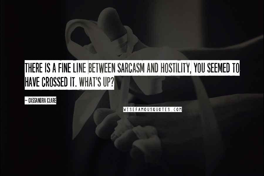 Cassandra Clare Quotes: There is a fine line between sarcasm and hostility, you seemed to have crossed it. What's up?