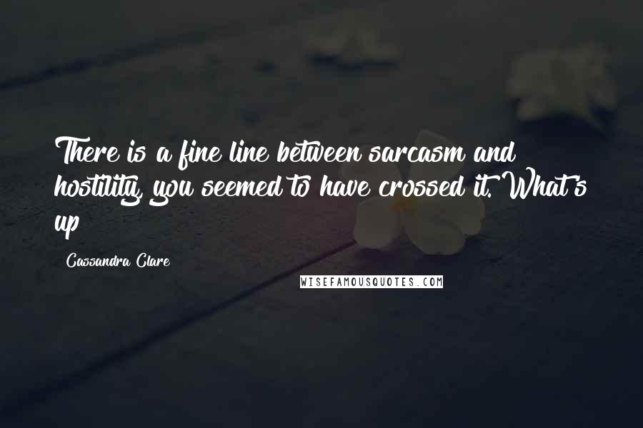 Cassandra Clare Quotes: There is a fine line between sarcasm and hostility, you seemed to have crossed it. What's up?