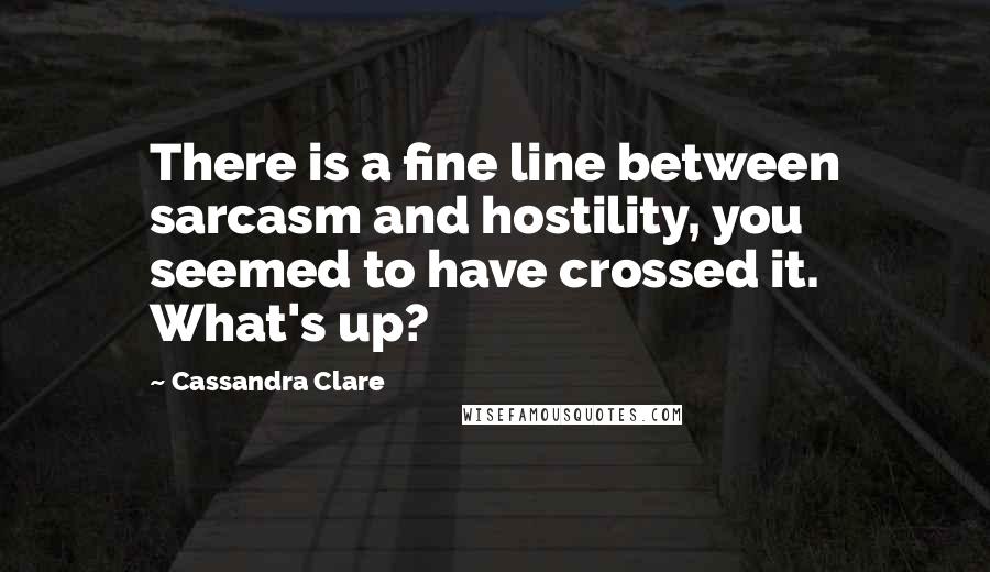 Cassandra Clare Quotes: There is a fine line between sarcasm and hostility, you seemed to have crossed it. What's up?