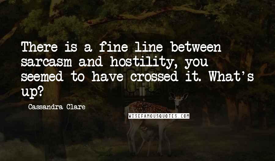 Cassandra Clare Quotes: There is a fine line between sarcasm and hostility, you seemed to have crossed it. What's up?