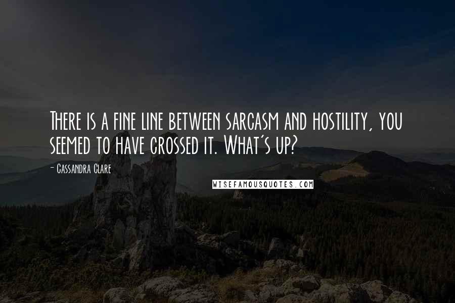 Cassandra Clare Quotes: There is a fine line between sarcasm and hostility, you seemed to have crossed it. What's up?