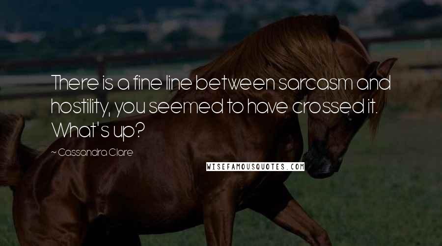 Cassandra Clare Quotes: There is a fine line between sarcasm and hostility, you seemed to have crossed it. What's up?