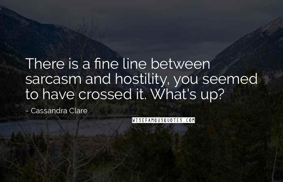 Cassandra Clare Quotes: There is a fine line between sarcasm and hostility, you seemed to have crossed it. What's up?