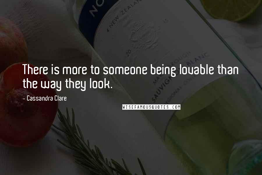Cassandra Clare Quotes: There is more to someone being lovable than the way they look.