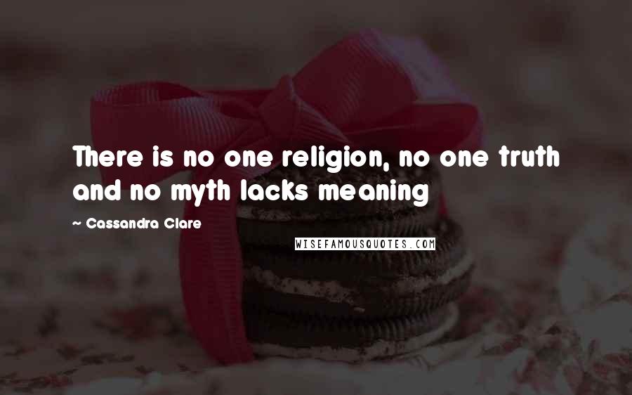 Cassandra Clare Quotes: There is no one religion, no one truth and no myth lacks meaning