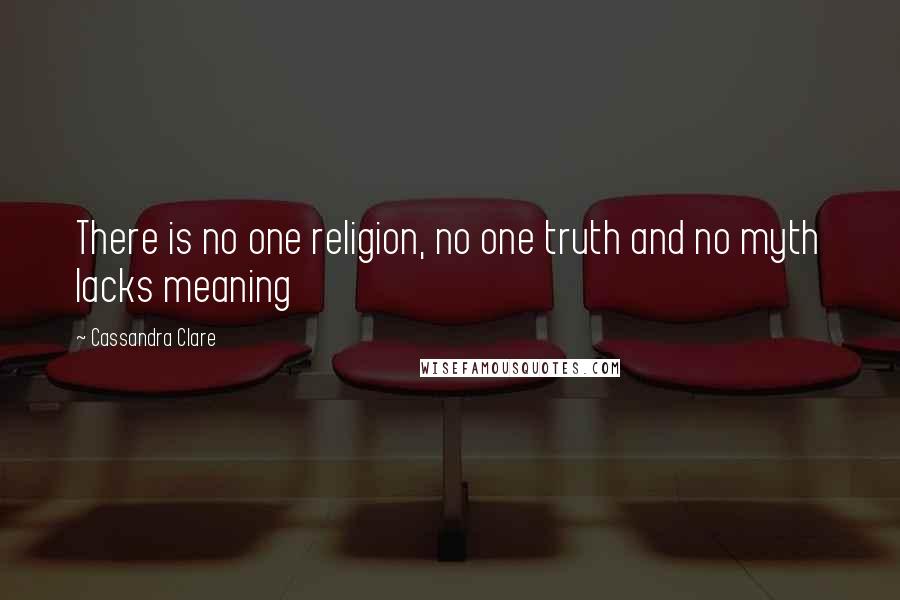 Cassandra Clare Quotes: There is no one religion, no one truth and no myth lacks meaning