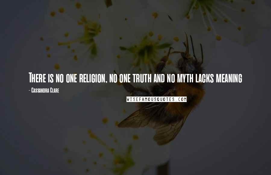 Cassandra Clare Quotes: There is no one religion, no one truth and no myth lacks meaning