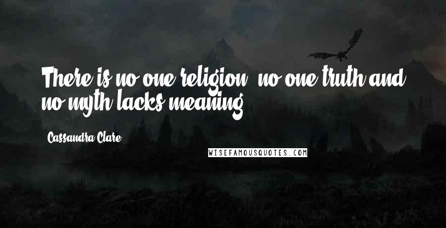 Cassandra Clare Quotes: There is no one religion, no one truth and no myth lacks meaning