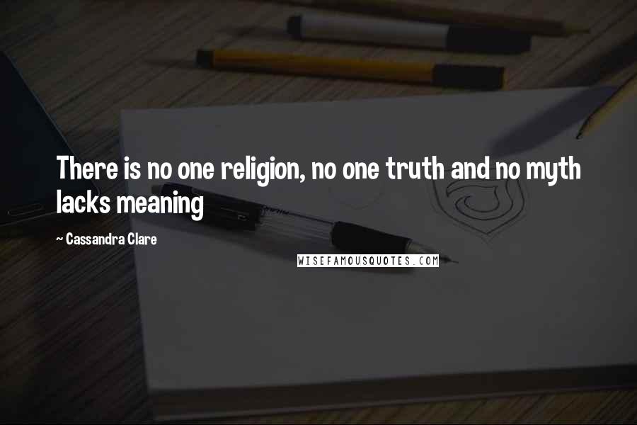 Cassandra Clare Quotes: There is no one religion, no one truth and no myth lacks meaning