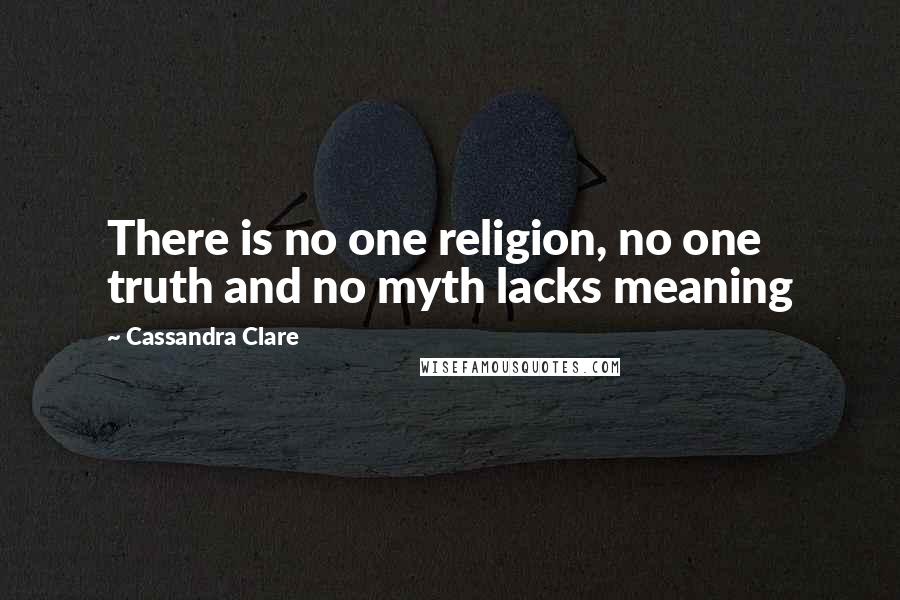 Cassandra Clare Quotes: There is no one religion, no one truth and no myth lacks meaning