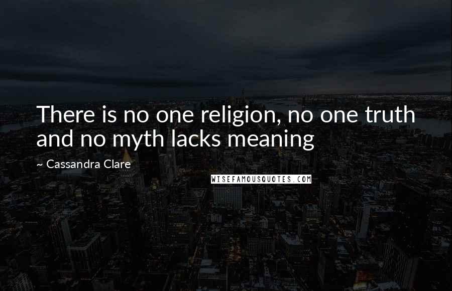 Cassandra Clare Quotes: There is no one religion, no one truth and no myth lacks meaning