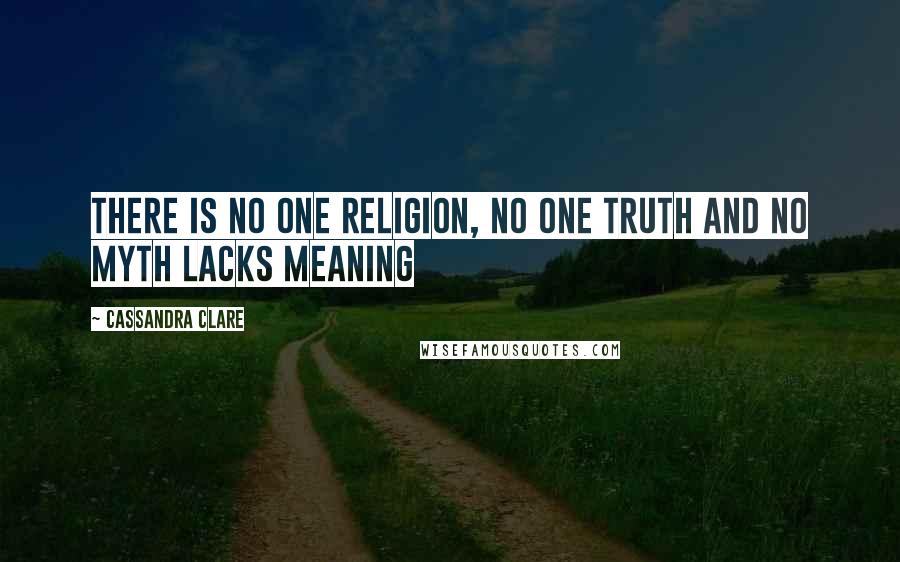 Cassandra Clare Quotes: There is no one religion, no one truth and no myth lacks meaning