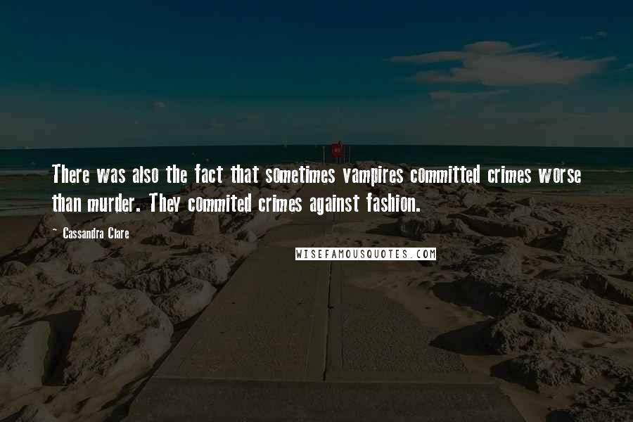 Cassandra Clare Quotes: There was also the fact that sometimes vampires committed crimes worse than murder. They commited crimes against fashion.