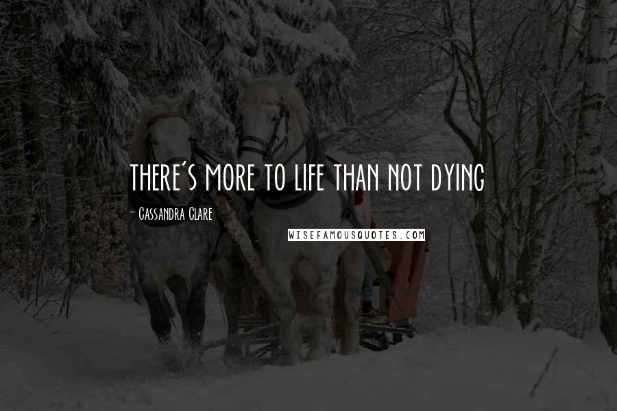 Cassandra Clare Quotes: there's more to life than not dying