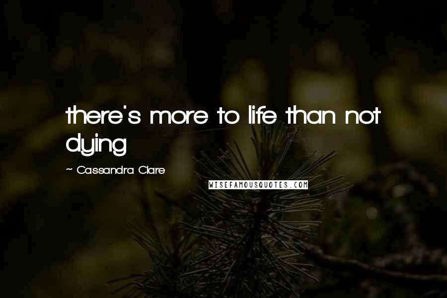 Cassandra Clare Quotes: there's more to life than not dying