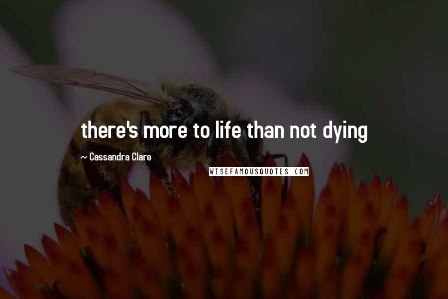 Cassandra Clare Quotes: there's more to life than not dying