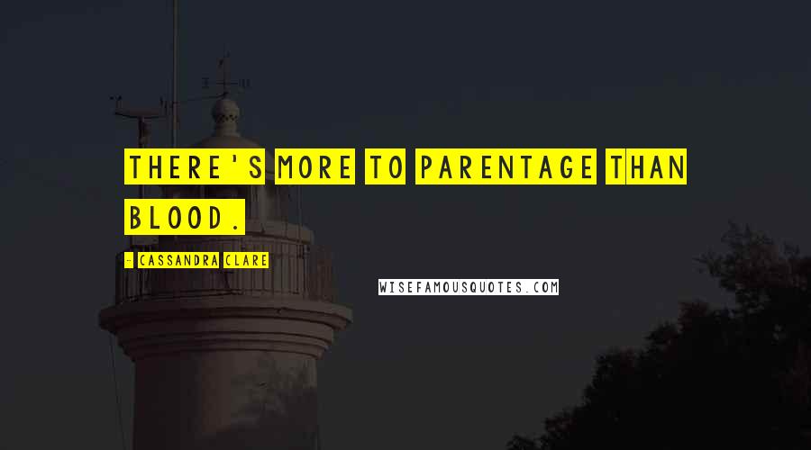 Cassandra Clare Quotes: There's more to parentage than blood.