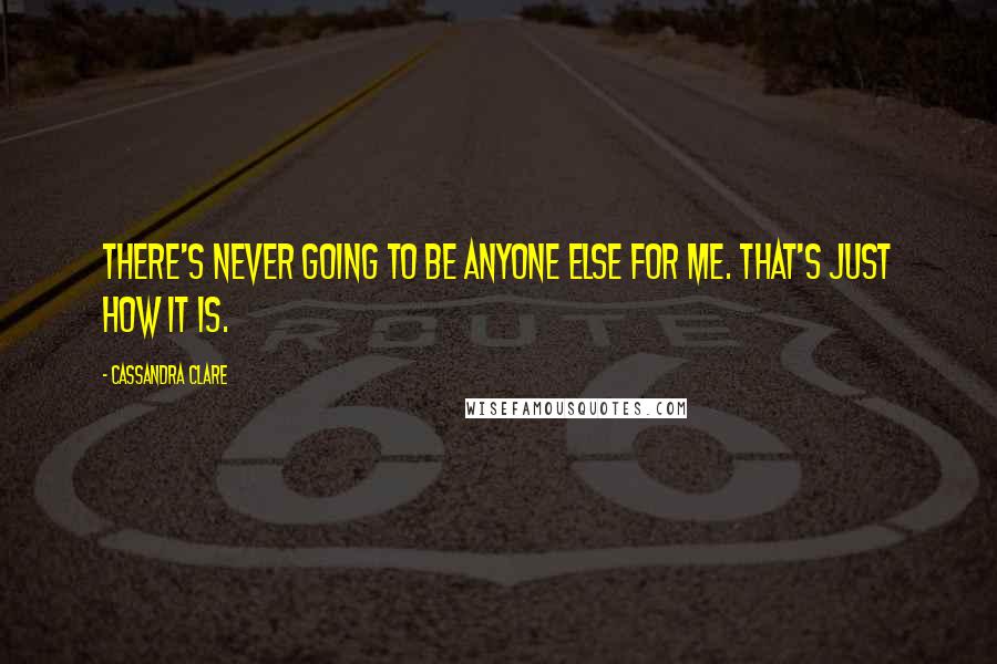 Cassandra Clare Quotes: There's never going to be anyone else for me. That's just how it is.