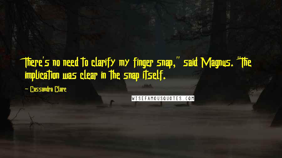 Cassandra Clare Quotes: There's no need to clarify my finger snap," said Magnus. "The implication was clear in the snap itself.