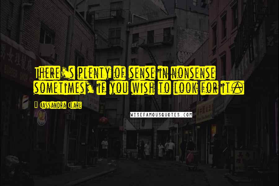 Cassandra Clare Quotes: There's plenty of sense in nonsense sometimes, if you wish to look for it.