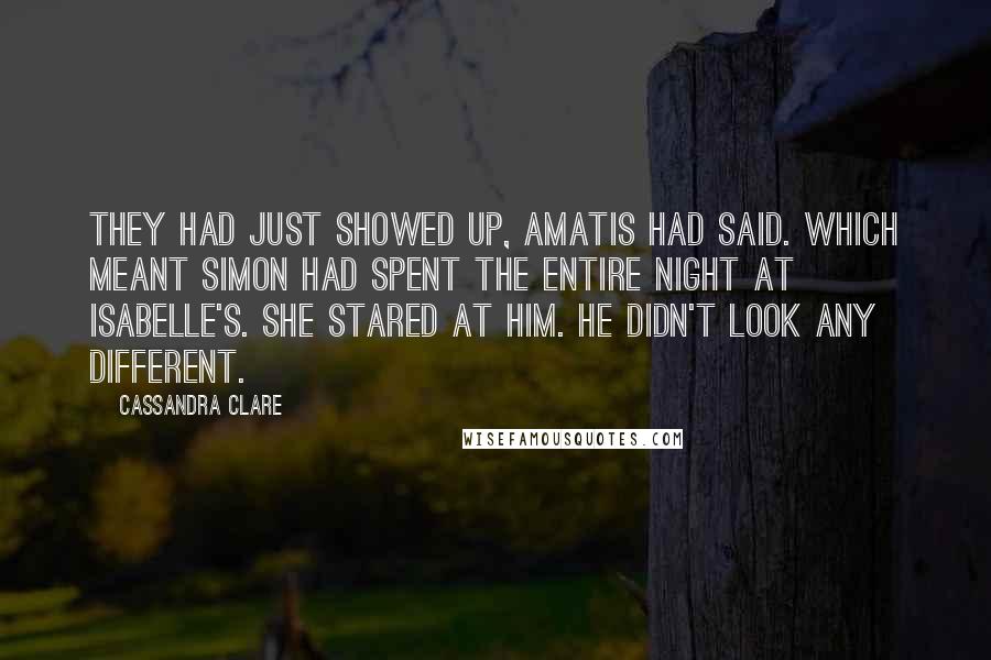 Cassandra Clare Quotes: They had just showed up, Amatis had said. Which meant Simon had spent the entire night at Isabelle's. She stared at him. He didn't look any different.
