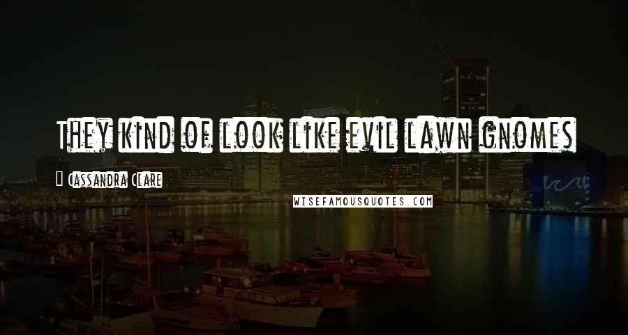 Cassandra Clare Quotes: They kind of look like evil lawn gnomes