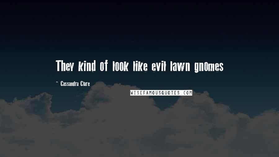 Cassandra Clare Quotes: They kind of look like evil lawn gnomes