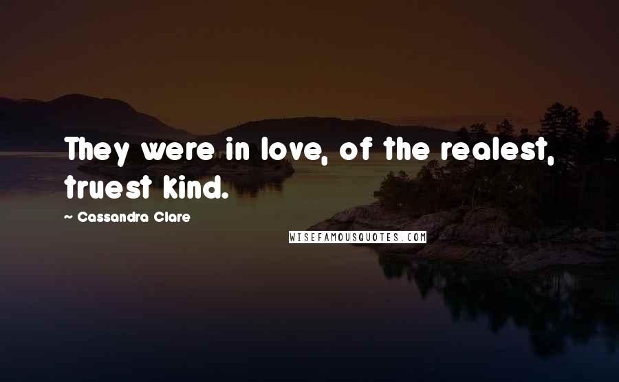 Cassandra Clare Quotes: They were in love, of the realest, truest kind.