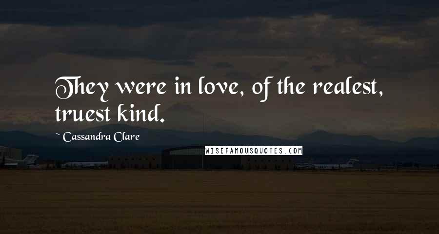 Cassandra Clare Quotes: They were in love, of the realest, truest kind.