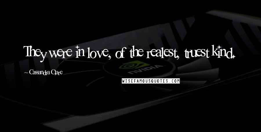Cassandra Clare Quotes: They were in love, of the realest, truest kind.