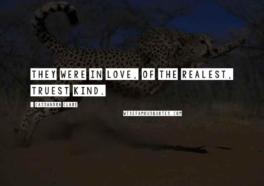 Cassandra Clare Quotes: They were in love, of the realest, truest kind.